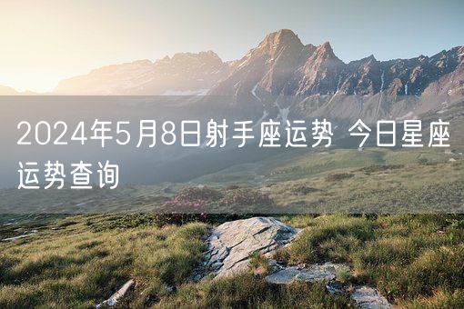 2024年5月8日射手座运势 今日星座运势查询(图1)