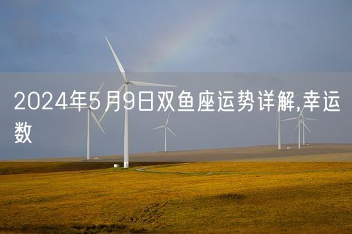 2024年5月9日双鱼座运势详解,幸运数(图1)