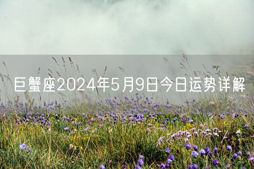 巨蟹座2024年5月9日今日运势详解(图1)