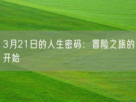 3月21日的人生密码：冒险之旅的开始(图1)