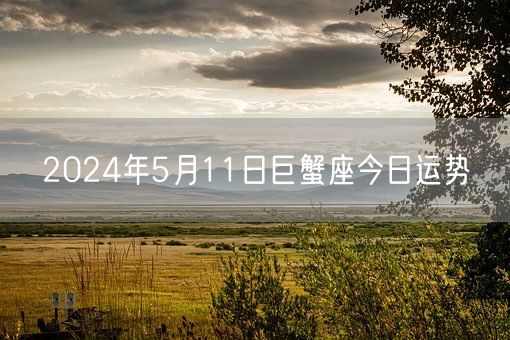 2024年5月11日巨蟹座今日运势(图1)