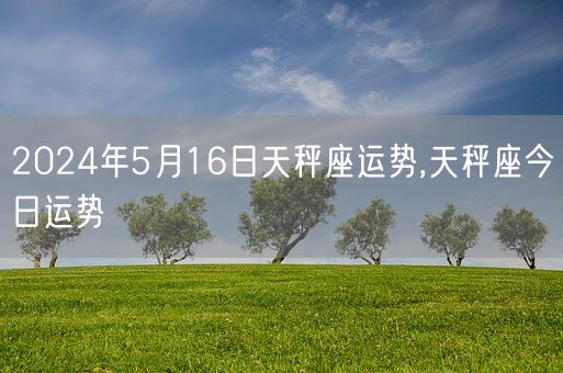 2024年5月16日天秤座运势,天秤座今日运势(图1)