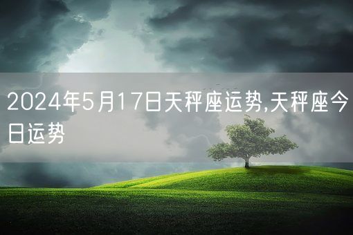 2024年5月17日天秤座运势,天秤座今日运势(图1)