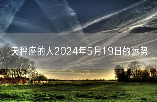 天秤座的人2024年5月19日的运势(图1)