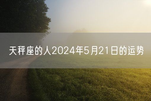 天秤座的人2024年5月21日的运势(图1)