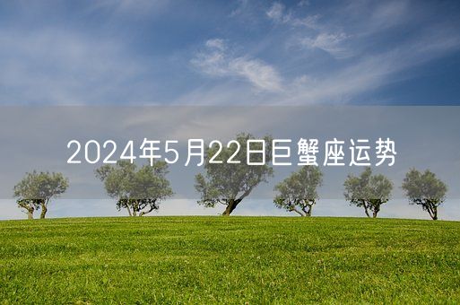 2024年5月22日巨蟹座运势(图1)