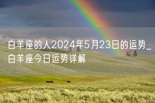 白羊座的人2024年5月23日的运势_白羊座今日运势详解(图1) 白羊座的人2024年5月23日的运势_白羊座今日运势详解(图1)