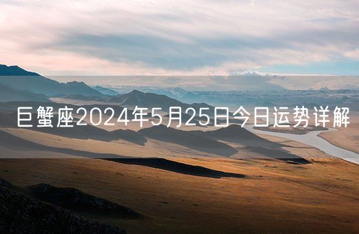 巨蟹座2024年5月25日今日运势详解(图1)