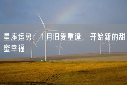 星座运势：1月旧爱重逢，开始新的甜蜜幸福(图1)