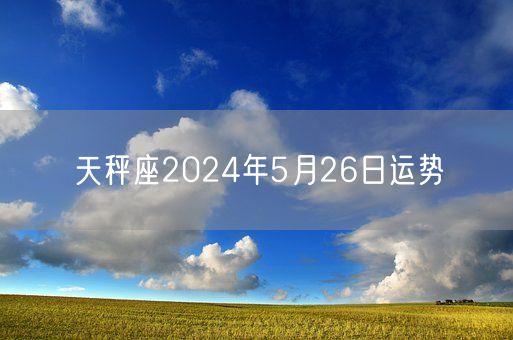 天秤座2024年5月26日运势(图1)