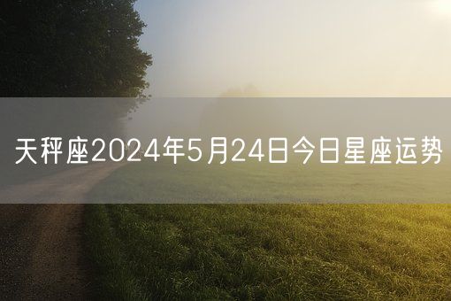天秤座2024年5月24日今日星座运势(图1)
