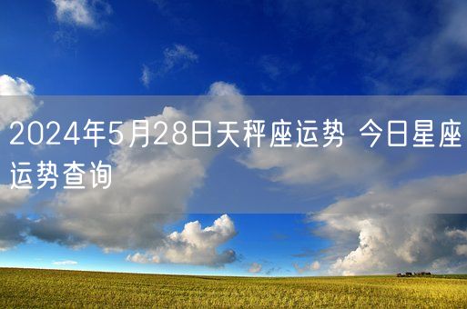 2024年5月28日天秤座运势 今日星座运势查询(图1)