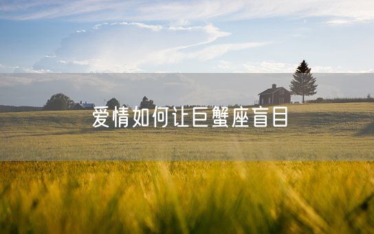 爱情如何让巨蟹座盲目(图1)