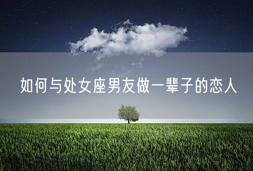 如何与处女座男友做一辈子的恋人(图1)