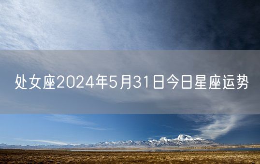 处女座2024年5月31日今日星座运势(图1)