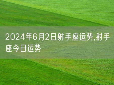 2024年6月2日射手座运势,射手座今日运势(图1)