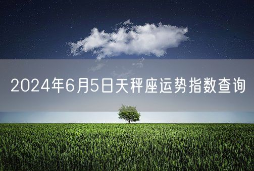 2024年6月5日天秤座运势指数查询(图1)