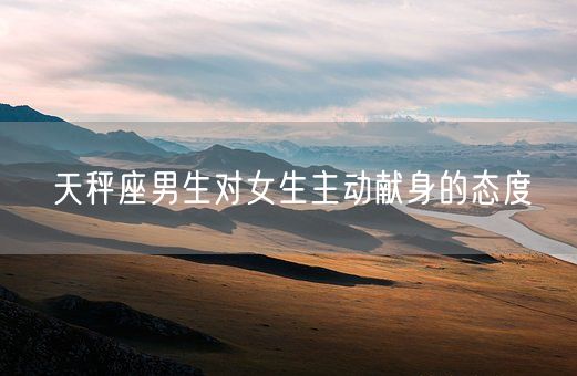 天秤座男生对女生主动献身的态度(图1)