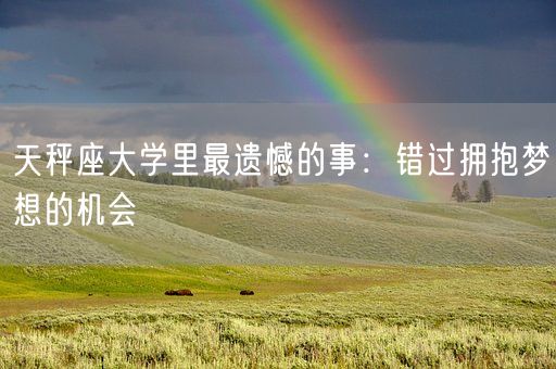 天秤座大学里最遗憾的事：错过拥抱梦想的机会(图1)