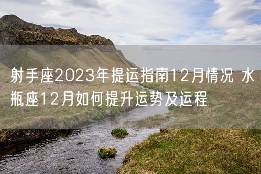 射手座2023年提运指南12月情况 水瓶座12月如何提升运势及运程(图1)