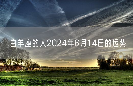 白羊座的人2024年6月14日的运势(图1) 白羊座的人2024年6月14日的运势(图1)