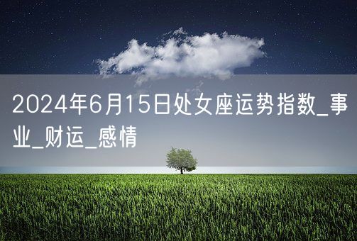 2024年6月15日处女座运势指数_事业_财运_感情(图1)