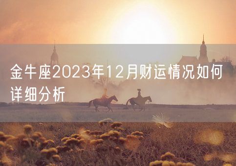 金牛座2023年12月财运情况如何 详细分析(图1) 金牛座2023年12月财运情况如何 详细分析(图1)