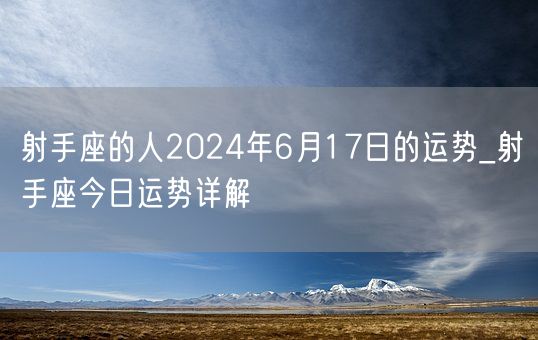 射手座的人2024年6月17日的运势_射手座今日运势详解(图1)