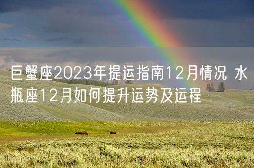 巨蟹座2023年提运指南12月情况 水瓶座12月如何提升运势及运程(图1)