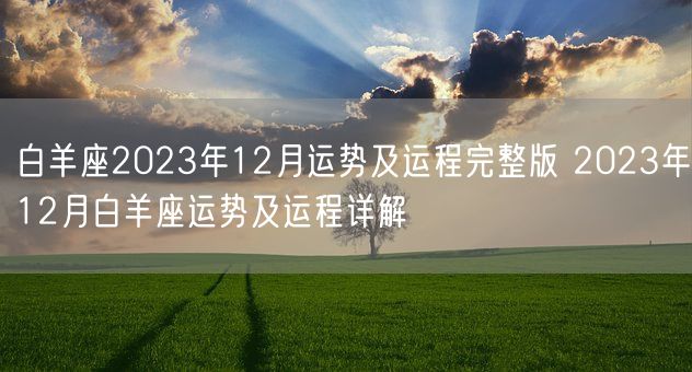 白羊座2023年12月运势及运程完整版 2023年12月白羊座运势及运程详解(图1) 白羊座2023年12月运势及运程完整版 2023年12月白羊座运势及运程详解(图1)