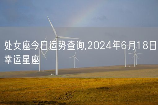 处女座今日运势查询,2024年6月18日幸运星座(图1)