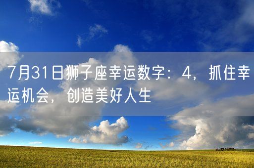 7月31日狮子座幸运数字：4，抓住幸运机会，创造美好人生(图1)