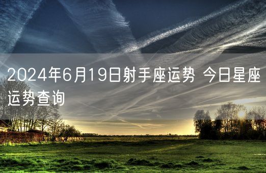 2024年6月19日射手座运势 今日星座运势查询(图1)