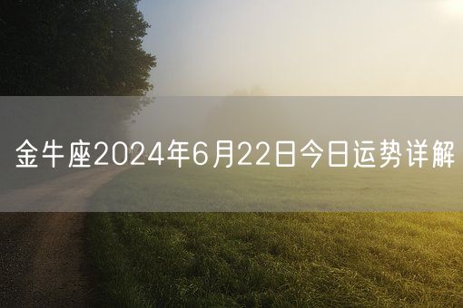 金牛座2024年6月22日今日运势详解(图1) 金牛座2024年6月22日今日运势详解(图1)