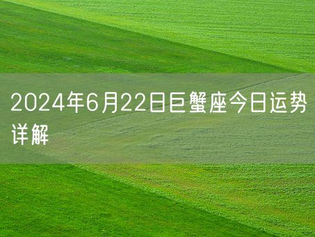 2024年6月22日巨蟹座今日运势详解(图1)