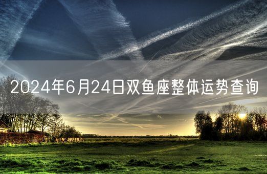 2024年6月24日双鱼座整体运势查询(图1)