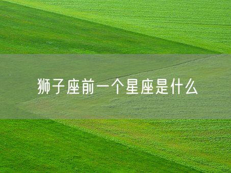 狮子座前一个星座是什么(图1) 狮子座前一个星座是什么(图1)