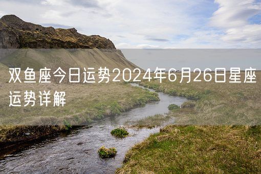 双鱼座今日运势2024年6月26日星座运势详解(图1)