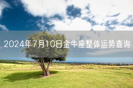 2024年7月10日金牛座整体运势查询(图1) 2024年7月10日金牛座整体运势查询(图1)