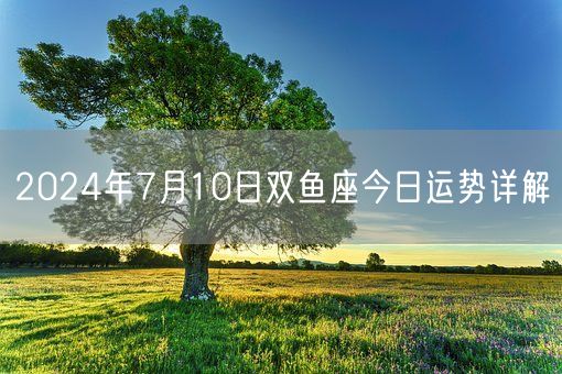 2024年7月10日双鱼座今日运势详解(图1)