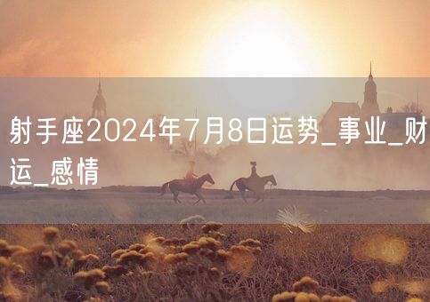 射手座2024年7月8日运势_事业_财运_感情(图1)