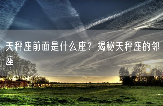 天秤座前面是什么座？揭秘天秤座的邻座(图1)