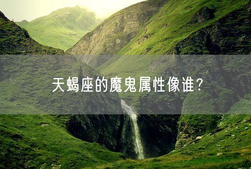 天蝎座的魔鬼属性像谁？(图1)