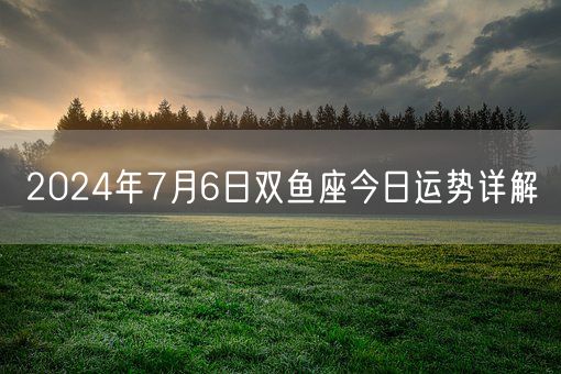 2024年7月6日双鱼座今日运势详解(图1)