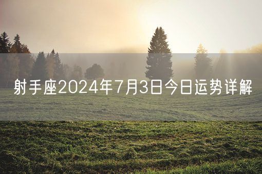 射手座2024年7月3日今日运势详解(图1)