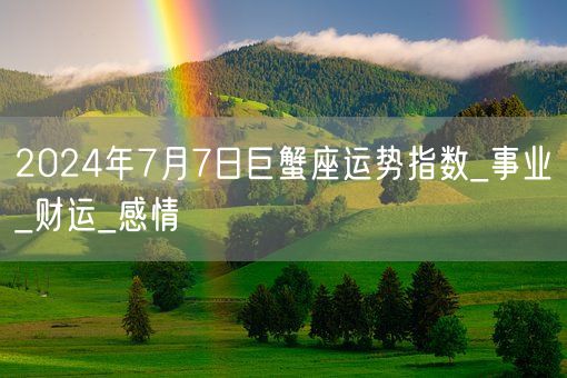 2024年7月7日巨蟹座运势指数_事业_财运_感情(图1)