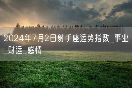 2024年7月2日射手座运势指数_事业_财运_感情(图1)