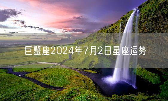 巨蟹座2024年7月2日星座运势(图1)