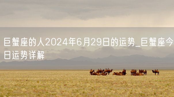 巨蟹座的人2024年6月29日的运势_巨蟹座今日运势详解(图1)