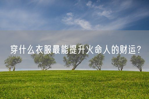 穿什么衣服最能提升火命人的财运？(图1)